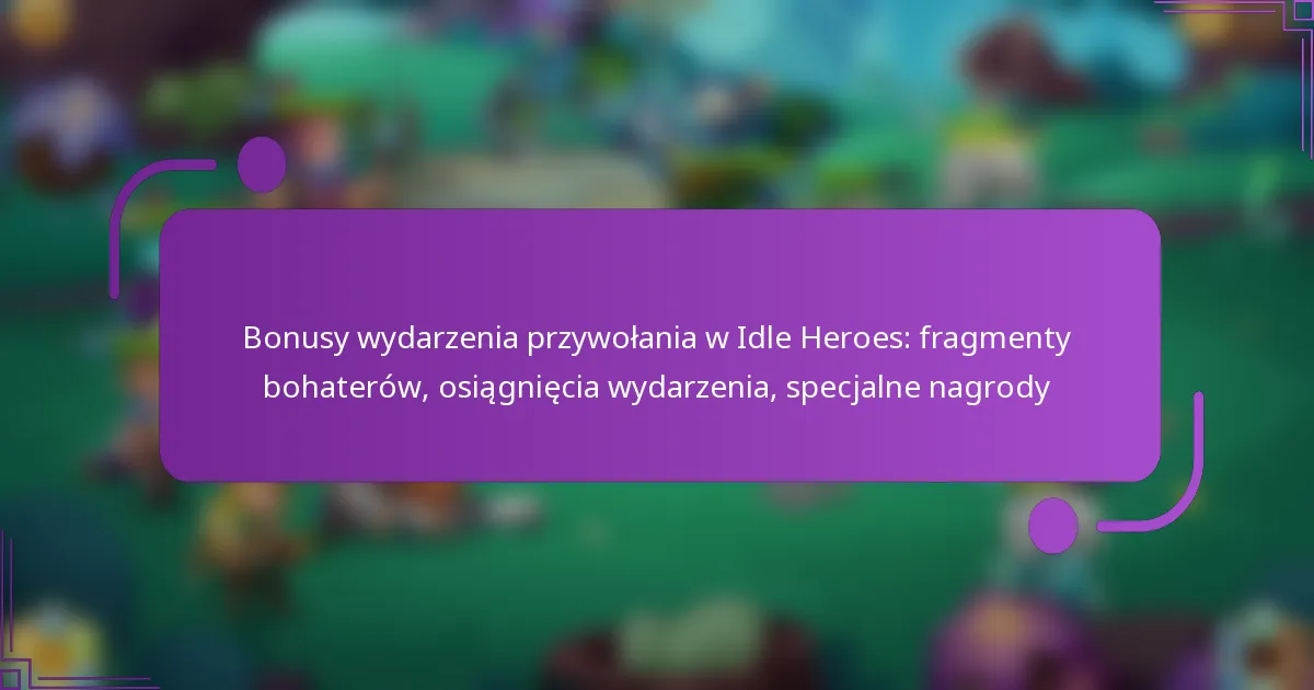 Bonusy wydarzenia przywołania w Idle Heroes: fragmenty bohaterów, osiągnięcia wydarzenia, specjalne nagrody
