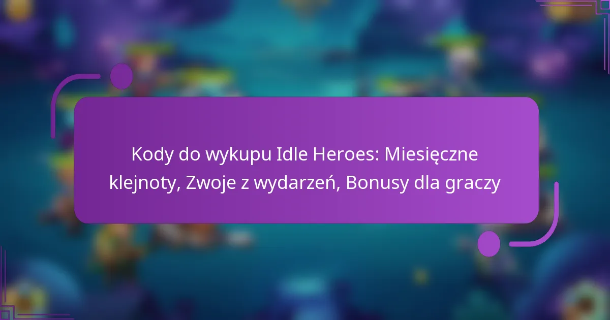 Kody do wykupu Idle Heroes: Miesięczne klejnoty, Zwoje z wydarzeń, Bonusy dla graczy