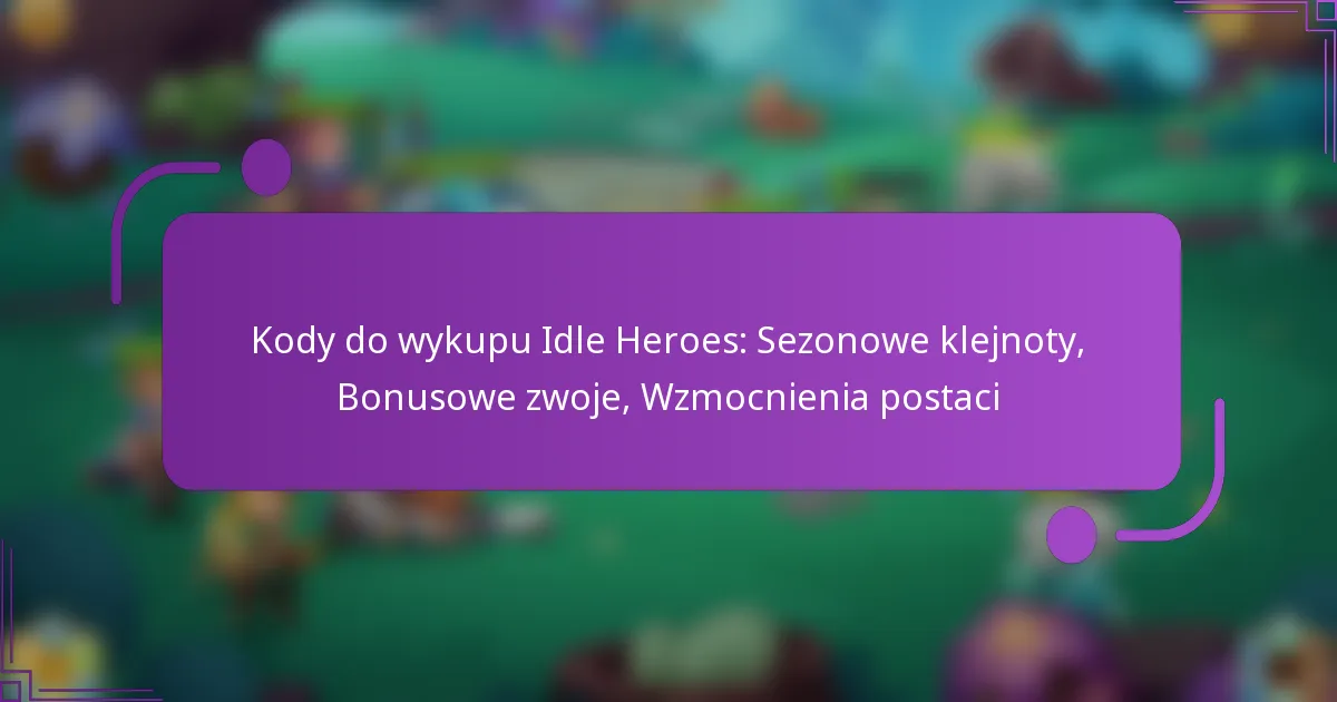 Kody do wykupu Idle Heroes: Sezonowe klejnoty, Bonusowe zwoje, Wzmocnienia postaci