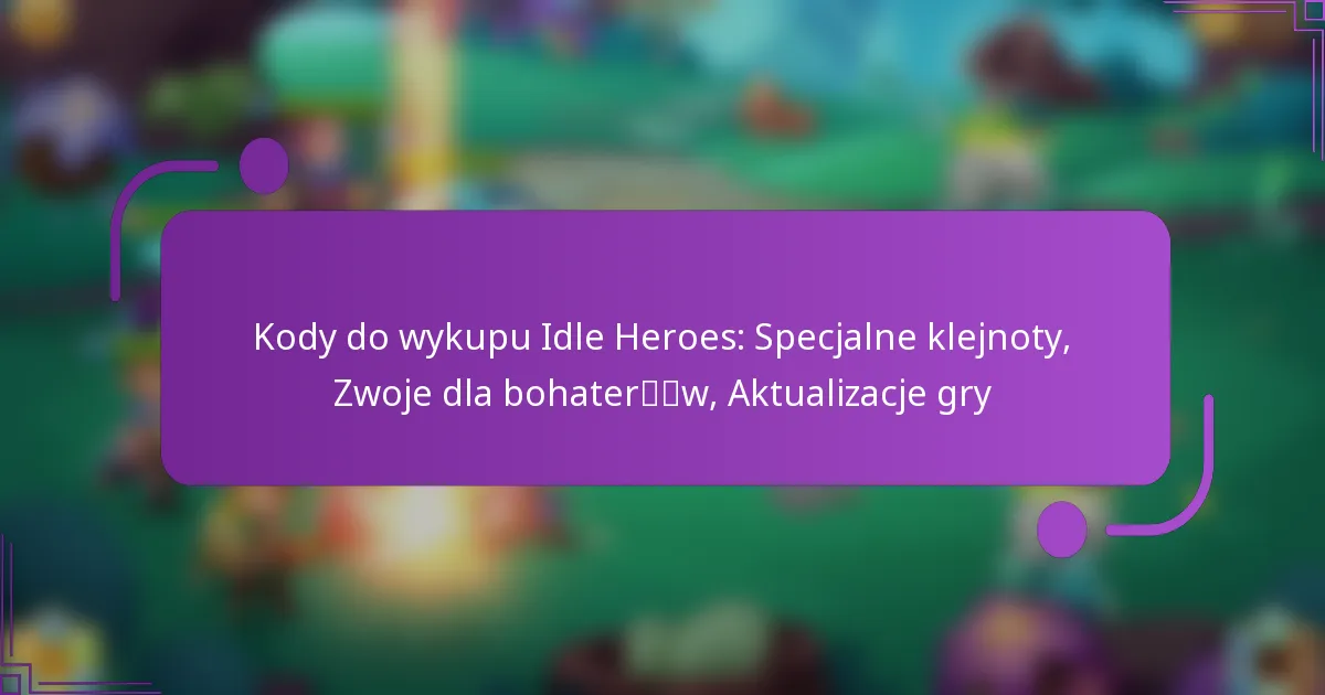 Kody do wykupu Idle Heroes: Specjalne klejnoty, Zwoje dla bohaterów, Aktualizacje gry