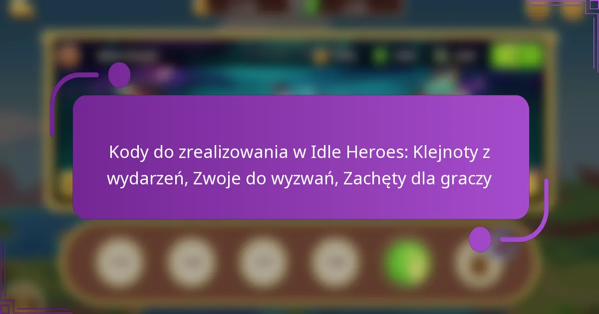 Kody do zrealizowania w Idle Heroes: Klejnoty z wydarzeń, Zwoje do wyzwań, Zachęty dla graczy
