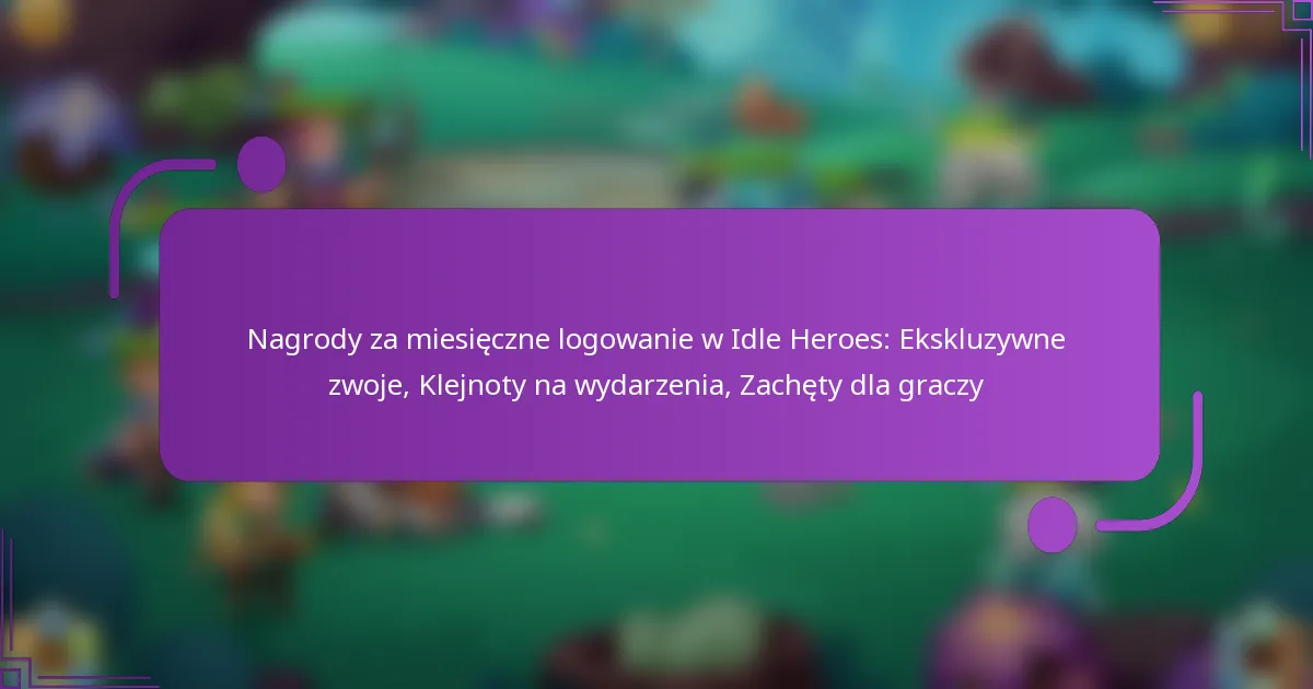 Nagrody za miesięczne logowanie w Idle Heroes: Ekskluzywne zwoje, Klejnoty na wydarzenia, Zachęty dla graczy