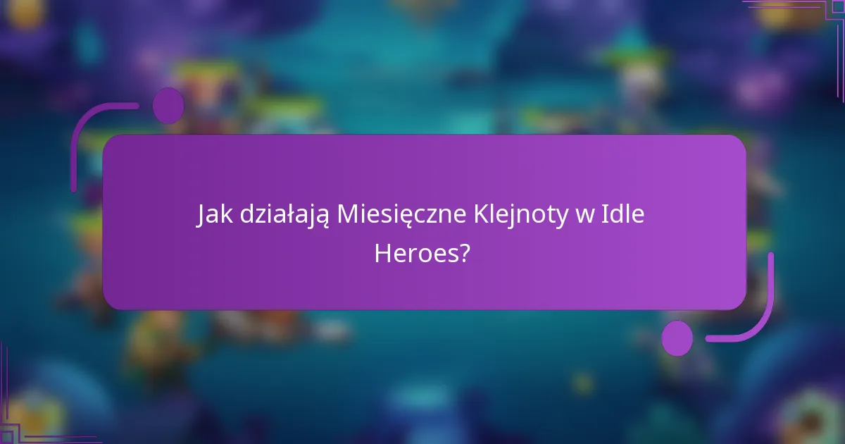 Jak działają Miesięczne Klejnoty w Idle Heroes?