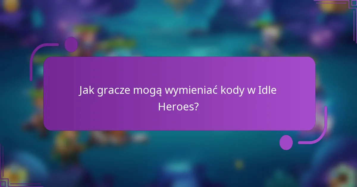 Jak gracze mogą wymieniać kody w Idle Heroes?