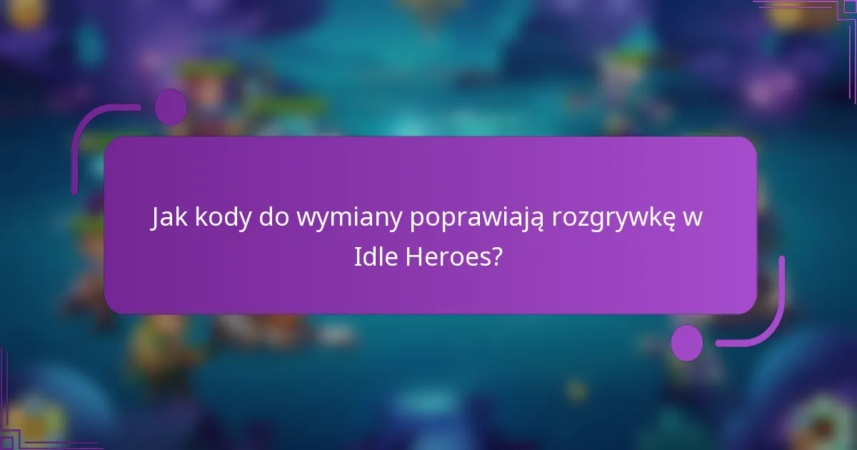 Jak kody do wymiany poprawiają rozgrywkę w Idle Heroes?