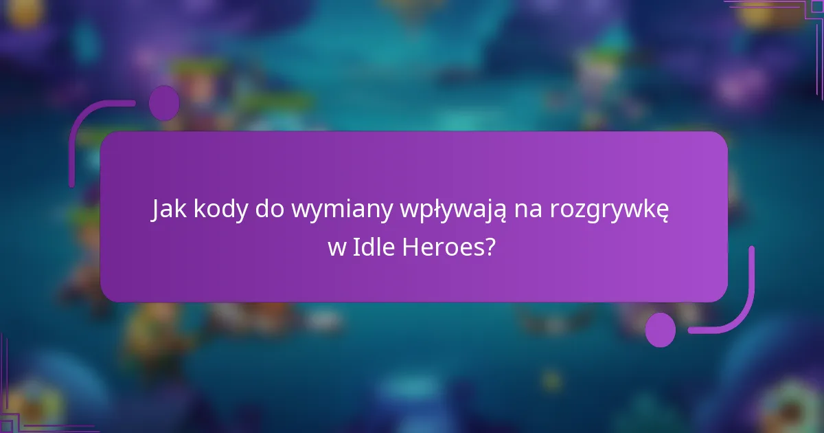 Jak kody do wymiany wpływają na rozgrywkę w Idle Heroes?