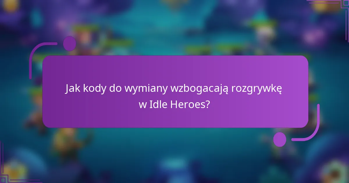 Jak kody do wymiany wzbogacają rozgrywkę w Idle Heroes?