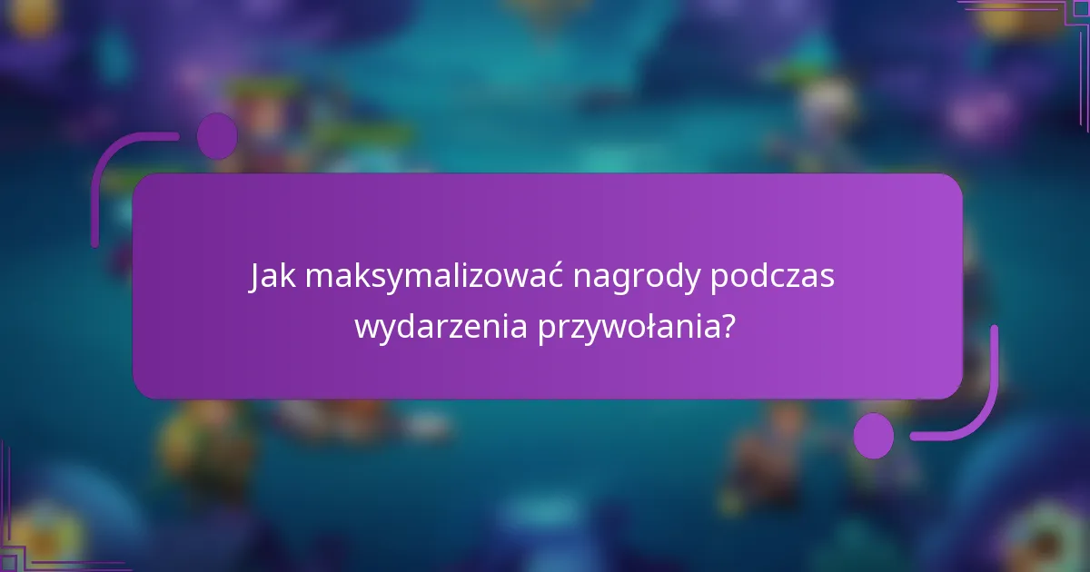 Jak maksymalizować nagrody podczas wydarzenia przywołania?