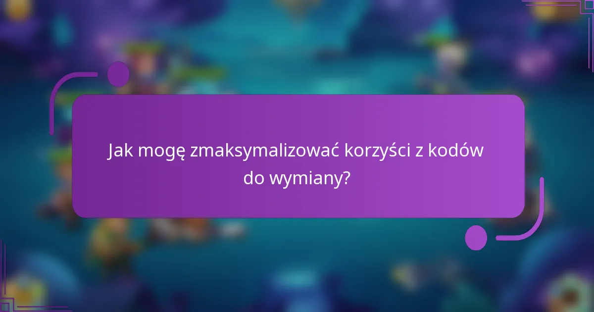Jak mogę zmaksymalizować korzyści z kodów do wymiany?