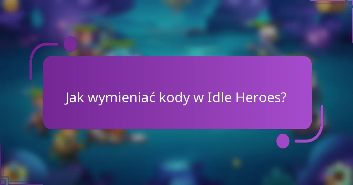 Jak wymieniać kody w Idle Heroes?
