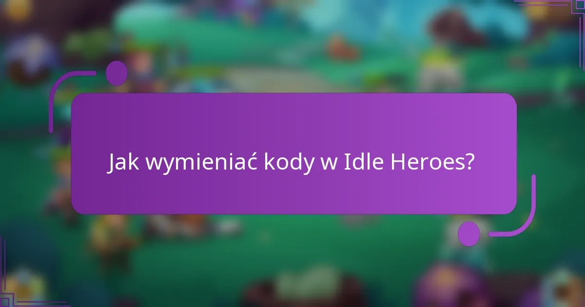 Jak wymieniać kody w Idle Heroes?