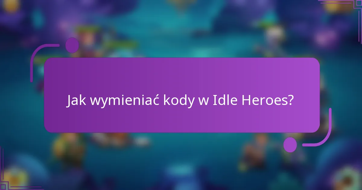 Jak wymieniać kody w Idle Heroes?