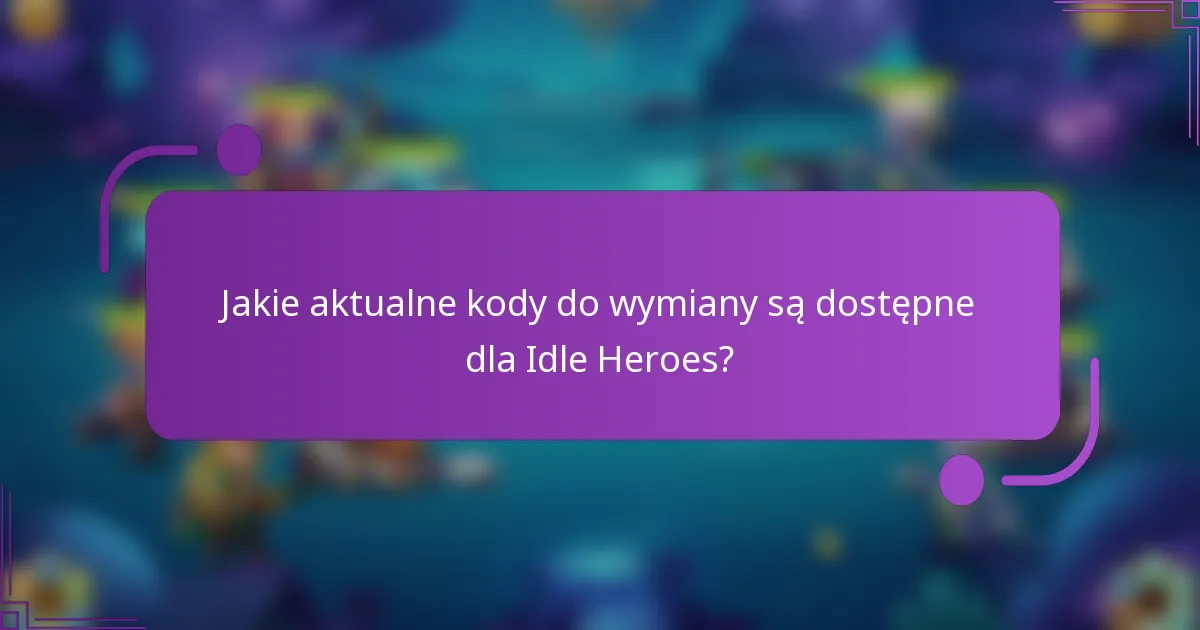 Jakie aktualne kody do wymiany są dostępne dla Idle Heroes?
