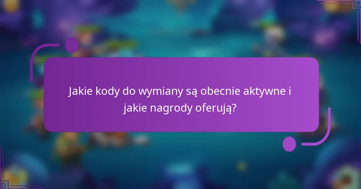 Jakie kody do wymiany są obecnie aktywne i jakie nagrody oferują?