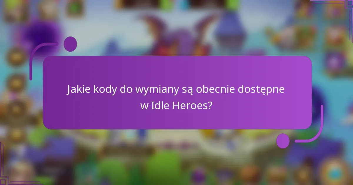 Jakie kody do wymiany są obecnie dostępne w Idle Heroes?