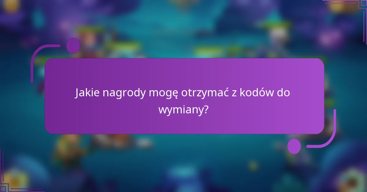 Jakie nagrody mogę otrzymać z kodów do wymiany?