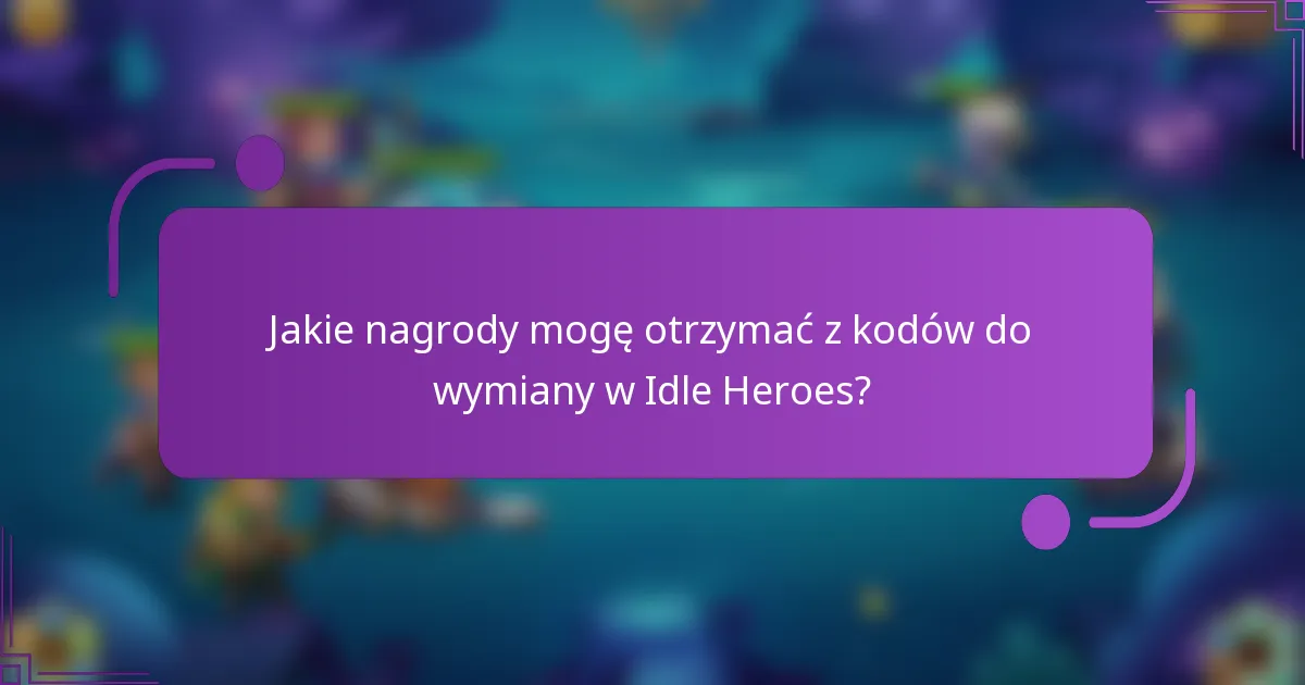 Jakie nagrody mogę otrzymać z kodów do wymiany w Idle Heroes?