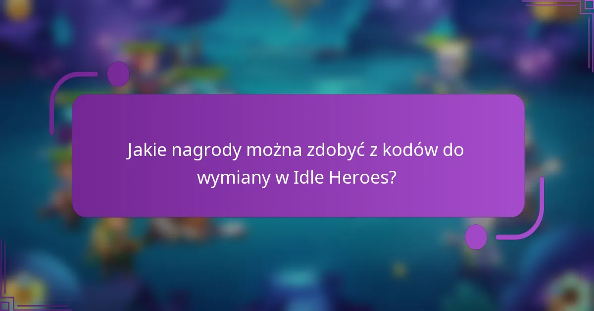 Jakie nagrody można zdobyć z kodów do wymiany w Idle Heroes?