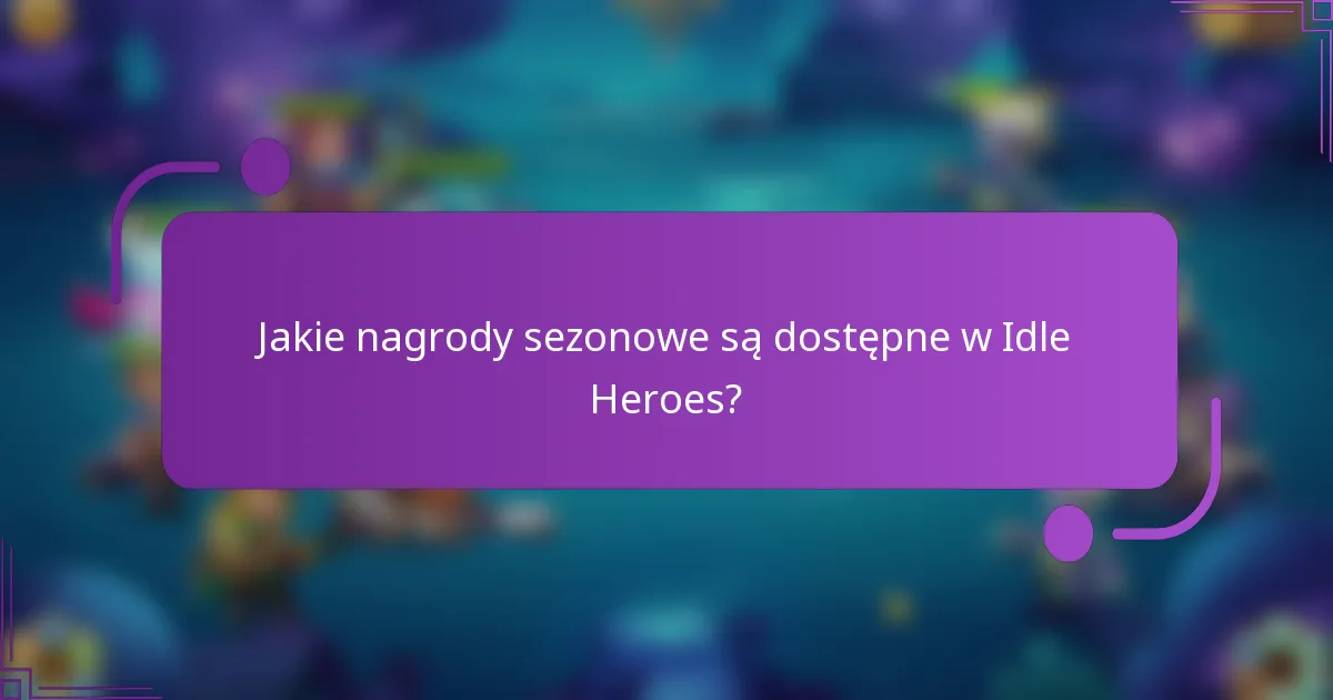 Jakie nagrody sezonowe są dostępne w Idle Heroes?