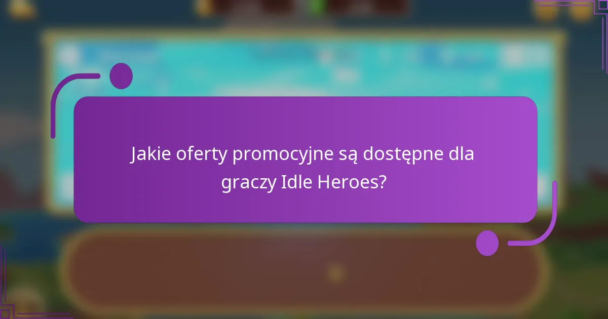 Jakie oferty promocyjne są dostępne dla graczy Idle Heroes?