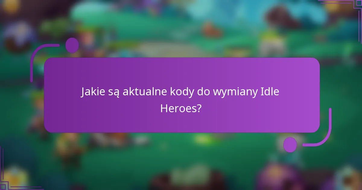 Jakie są aktualne kody do wymiany Idle Heroes?