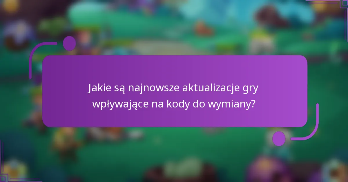 Jakie są najnowsze aktualizacje gry wpływające na kody do wymiany?