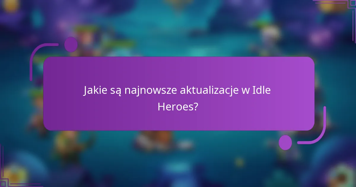 Jakie są najnowsze aktualizacje w Idle Heroes?