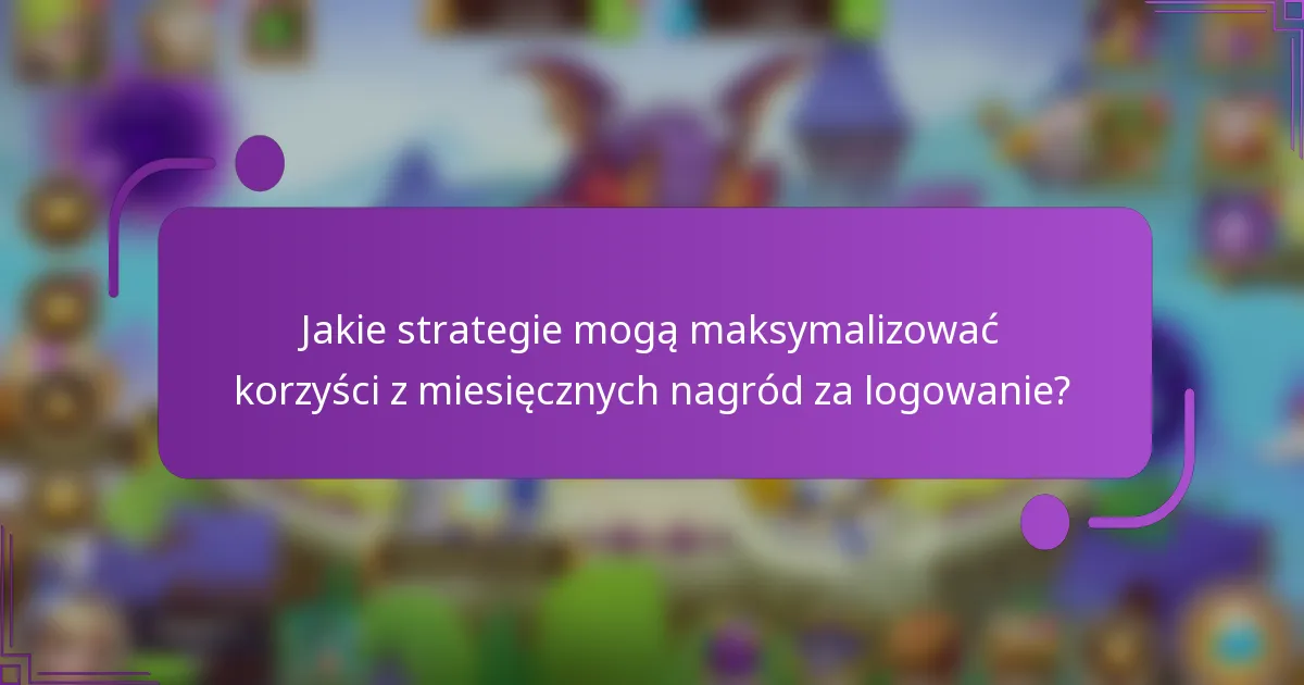 Jakie strategie mogą maksymalizować korzyści z miesięcznych nagród za logowanie?