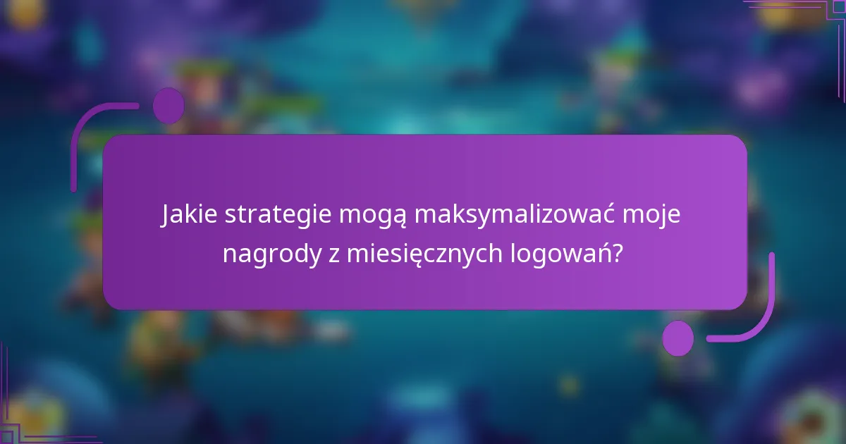 Jakie strategie mogą maksymalizować moje nagrody z miesięcznych logowań?