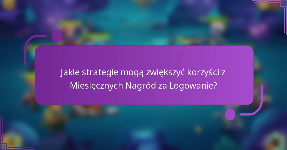 Jakie strategie mogą zwiększyć korzyści z Miesięcznych Nagród za Logowanie?