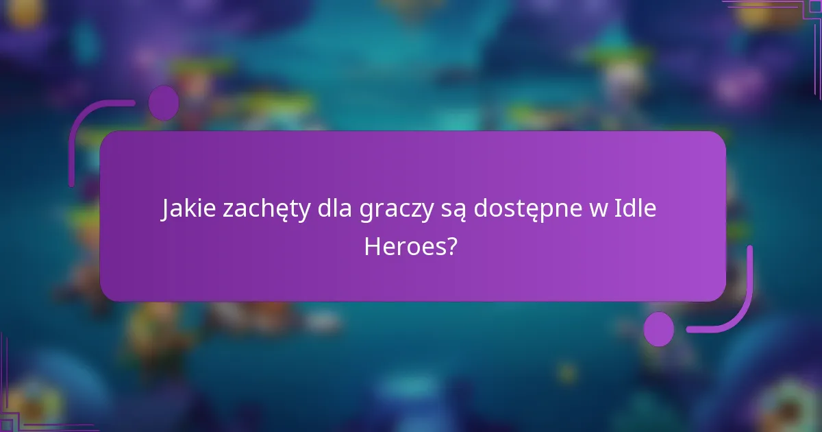 Jakie zachęty dla graczy są dostępne w Idle Heroes?