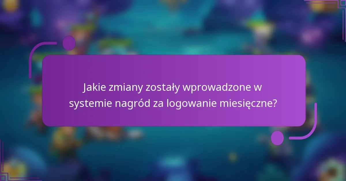 Jakie zmiany zostały wprowadzone w systemie nagród za logowanie miesięczne?