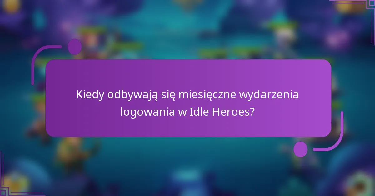 Kiedy odbywają się miesięczne wydarzenia logowania w Idle Heroes?