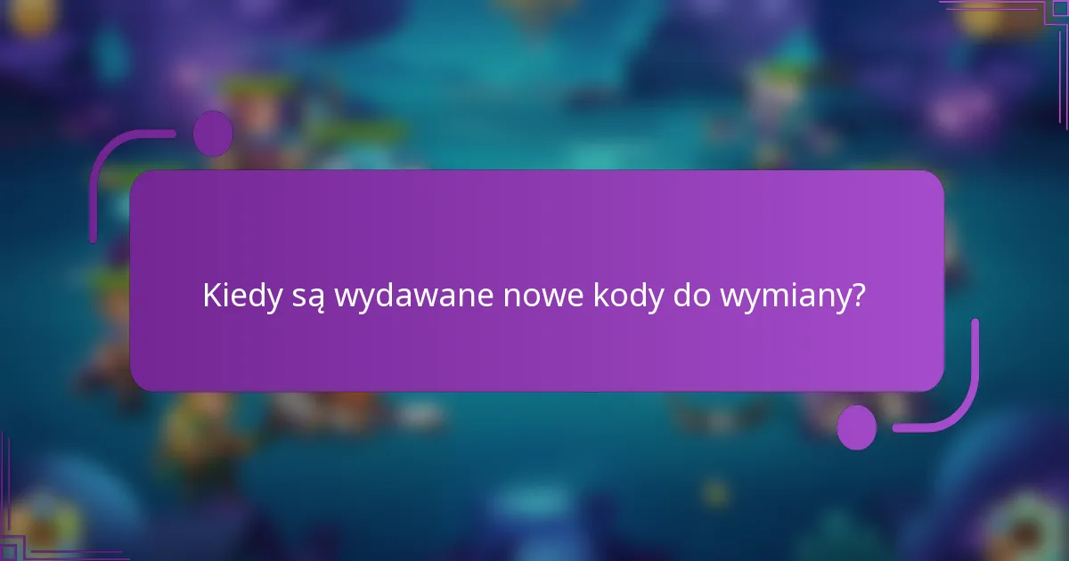 Kiedy są wydawane nowe kody do wymiany?